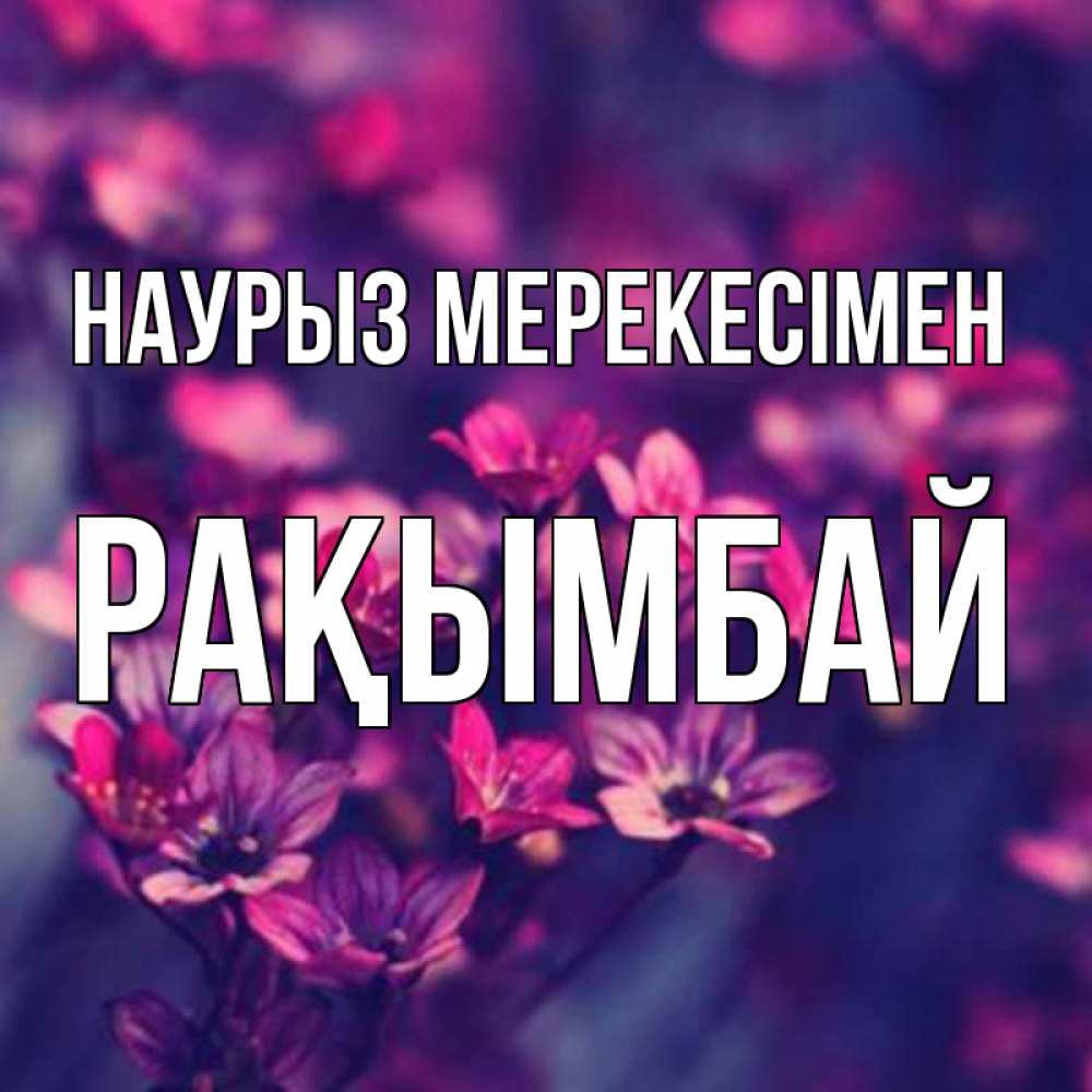Күн сайын ашық хат с именем, Рақымбай Наурыз мерекесімен небольшие цветы 1 Онлайн тегін жүктеп алу тілектері бар керемет карта 