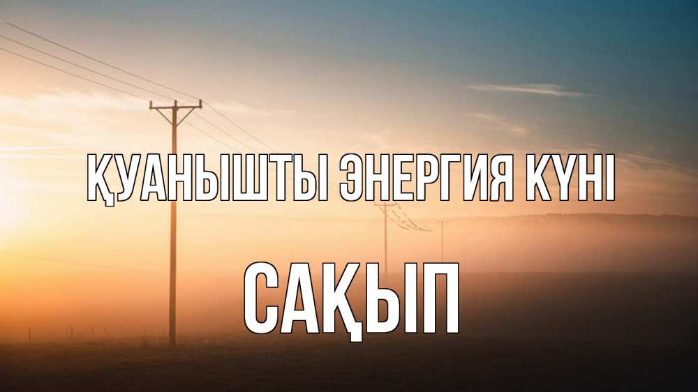 Күн сайын ашық хат с именем, САҚЫП Қуанышты энергия күні дымка столбы провода Онлайн тегін жүктеп алу тілектері бар керемет карта 