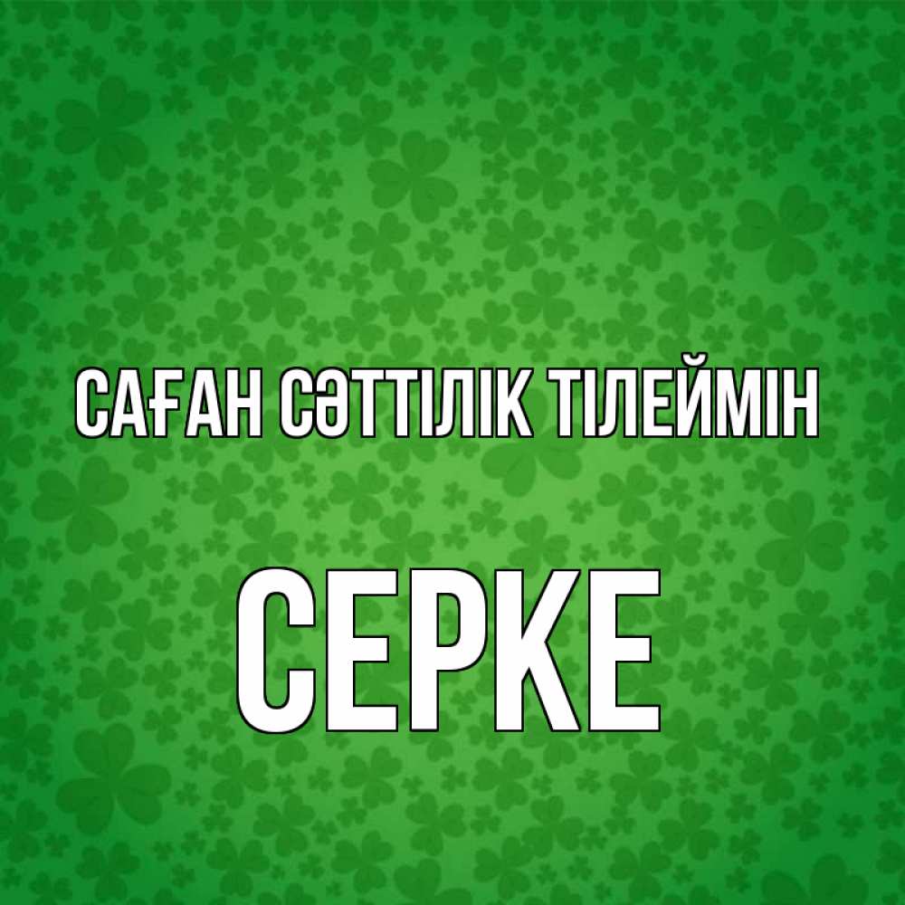 Күн сайын ашық хат с именем, СЕРКЕ Саған сәттілік тілеймін много листочков на удачу Онлайн тегін жүктеп алу тілектері бар керемет карта 