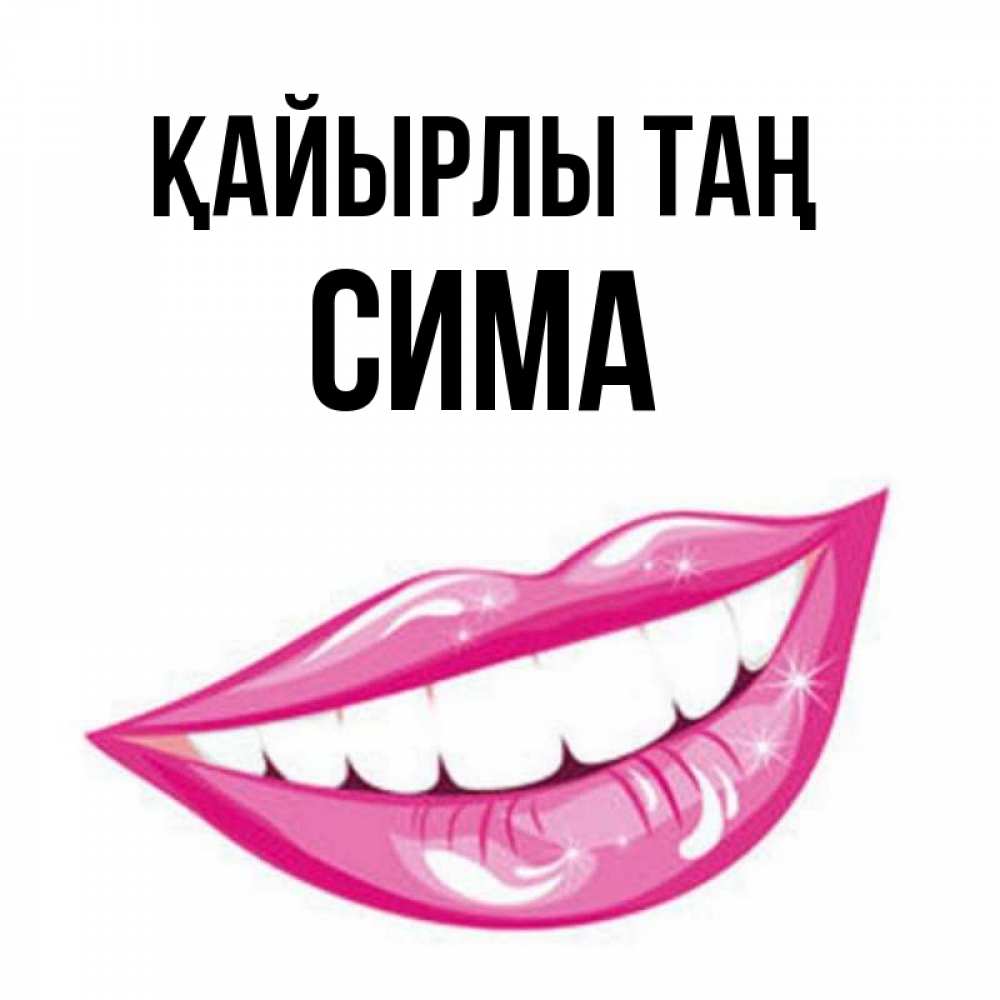 Күн сайын ашық хат с именем, Сима Қайырлы таң розовые губы и белые зубы Онлайн тегін жүктеп алу тілектері бар керемет карта 