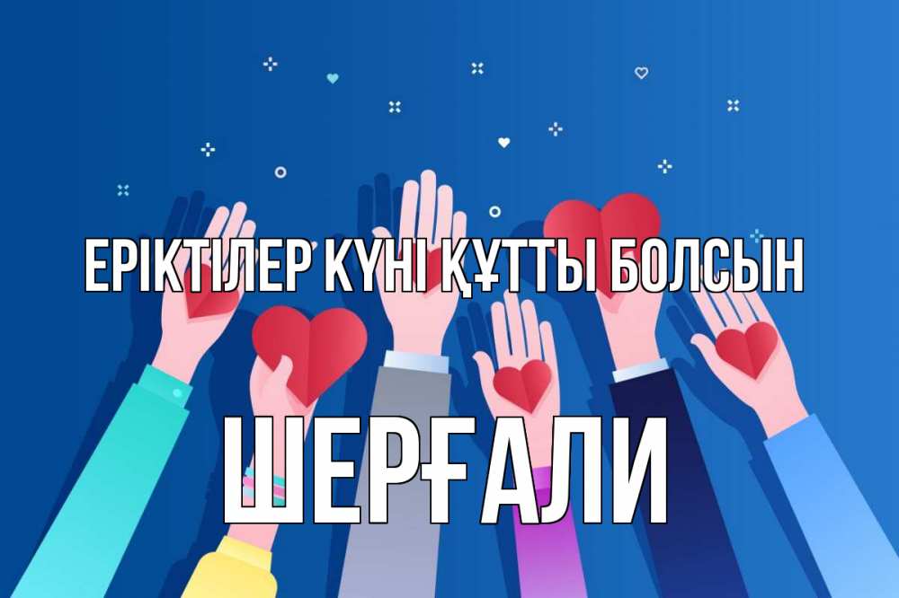 Күн сайын ашық хат с именем, ШЕРҒАЛИ Еріктілер күні құтты болсын С днем волонтера Онлайн тегін жүктеп алу тілектері бар керемет карта 