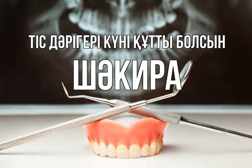 Күн сайын ашық хат с именем, ШӘКИРА Тіс дәрігері күні құтты болсын с днем стоматолога Онлайн тегін жүктеп алу тілектері бар керемет карта 
