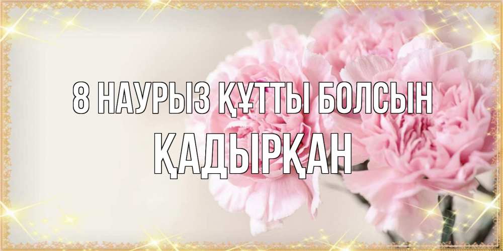 Күн сайын ашық хат с именем, Қадырқан 8 наурыз құтты болсын открытка с розовыми цветами в рамочке с подписью на 8 марта Онлайн тегін жүктеп алу тілектері бар керемет карта 