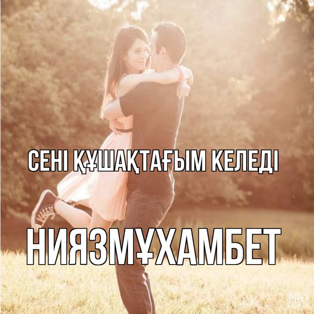 Күн сайын ашық хат с именем, НИЯЗМҰХАМБЕТ сені құшақтағым келеді парень и девушка фото под фильтром Онлайн тегін жүктеп алу тілектері бар керемет карта 