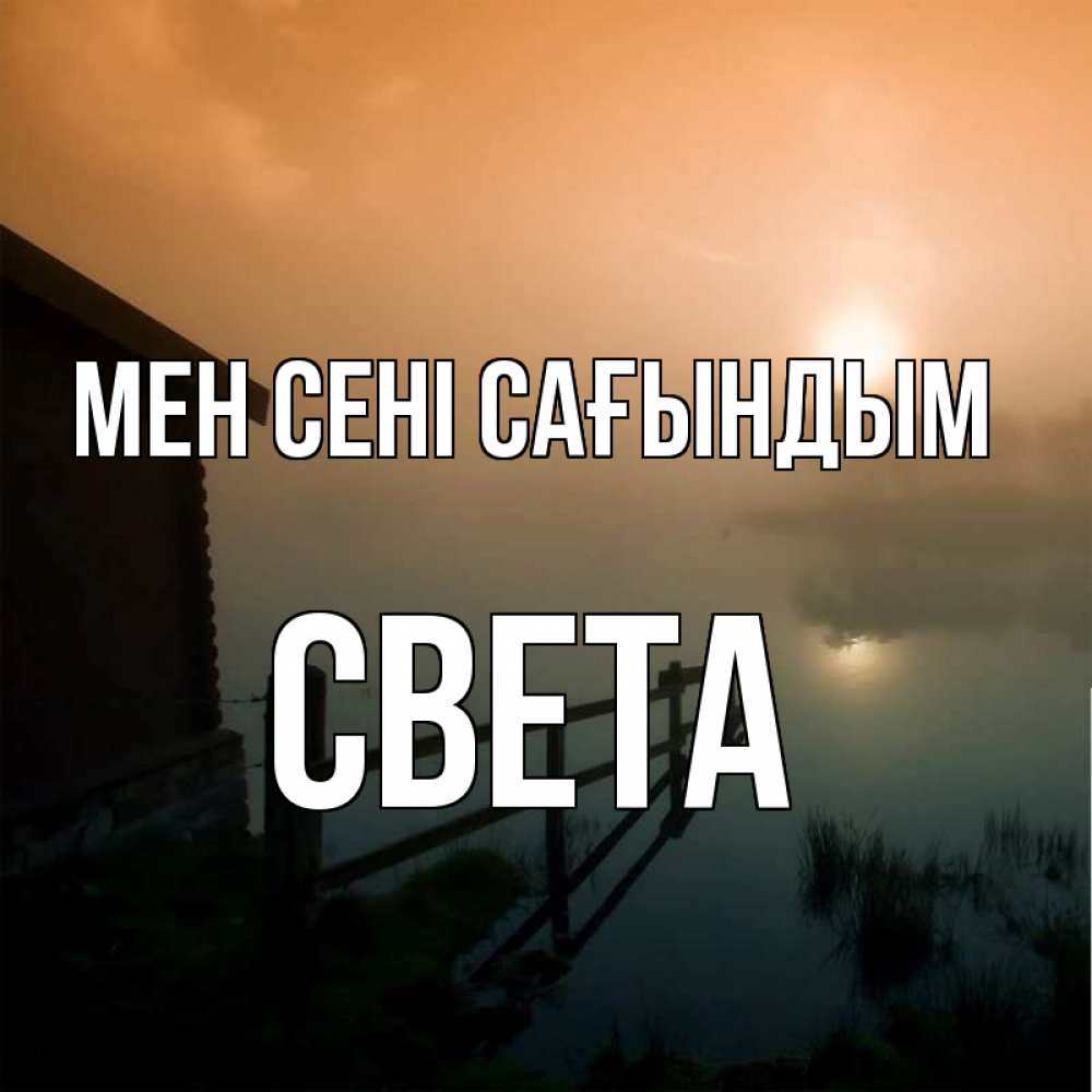 Күн сайын ашық хат с именем, Света Мен сені сағындым приходи ко мне на чай Онлайн тегін жүктеп алу тілектері бар керемет карта 
