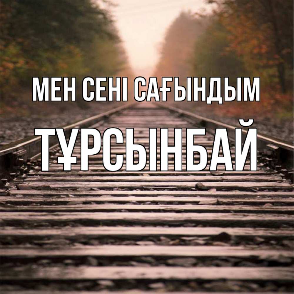 Күн сайын ашық хат с именем, ТҰРСЫНБАЙ Мен сені сағындым приезжай Онлайн тегін жүктеп алу тілектері бар керемет карта 