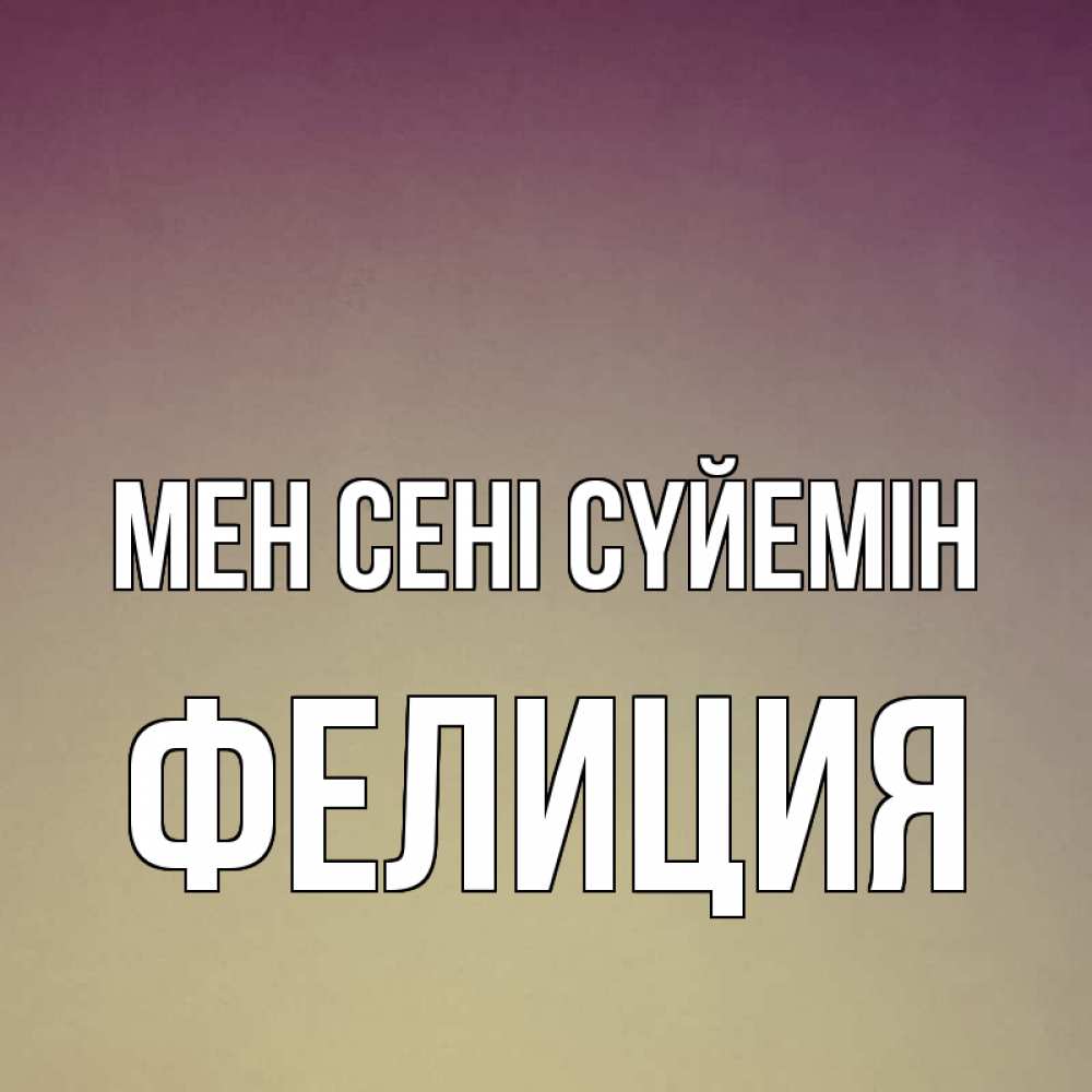 Күн сайын ашық хат с именем, Фелиция Мен сені сүйемін для любимой Онлайн тегін жүктеп алу тілектері бар керемет карта 