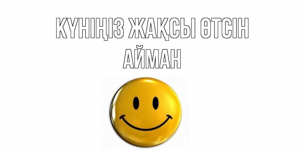 Күн сайын ашық хат с именем, АЙМАН Күніңіз жақсы өтсін отличного дня Онлайн тегін жүктеп алу тілектері бар керемет карта 