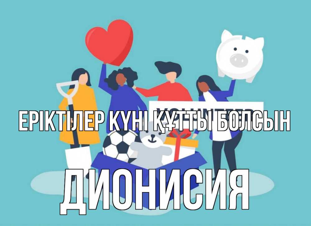 Күн сайын ашық хат с именем, Дионисия Еріктілер күні құтты болсын С днем волонтера Онлайн тегін жүктеп алу тілектері бар керемет карта 