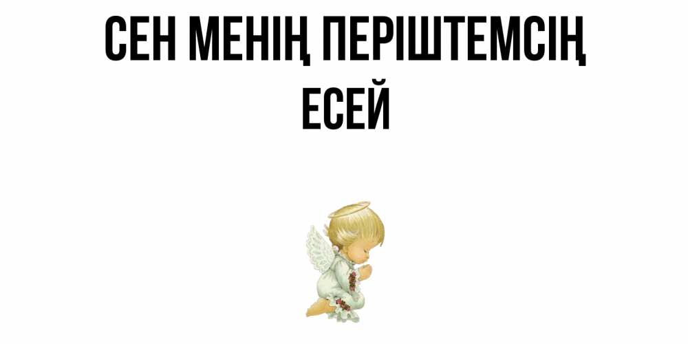 Күн сайын ашық хат с именем, Есей Сен менің періштемсің ангел Онлайн тегін жүктеп алу тілектері бар керемет карта 