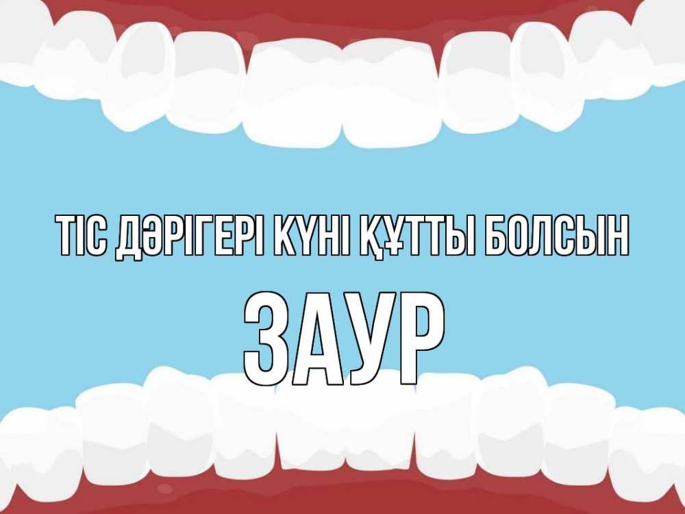 Күн сайын ашық хат с именем, Заур Тіс дәрігері күні құтты болсын с днем стоматолога Онлайн тегін жүктеп алу тілектері бар керемет карта 