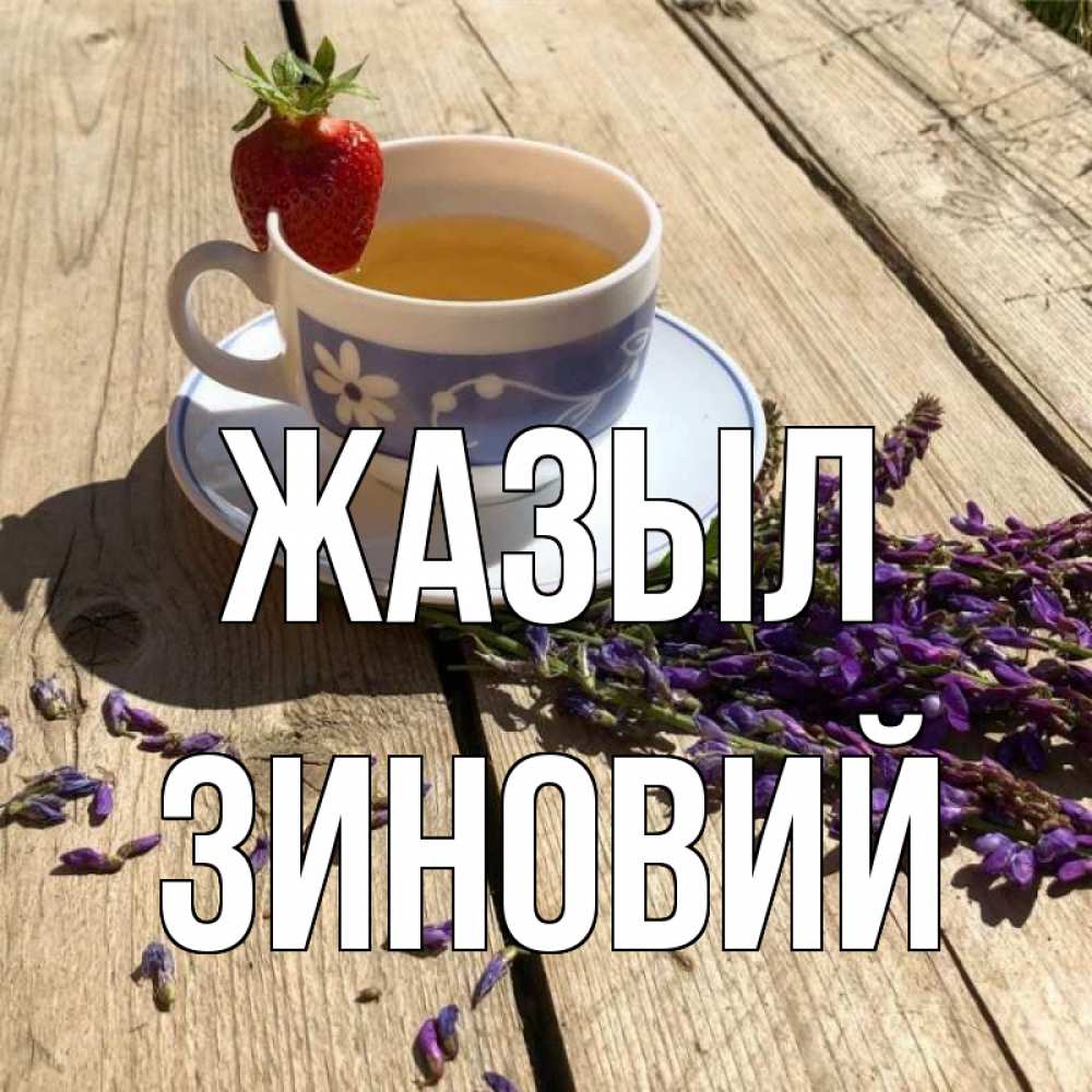 Күн сайын ашық хат с именем, Зиновий Жазыл чай Онлайн тегін жүктеп алу тілектері бар керемет карта 