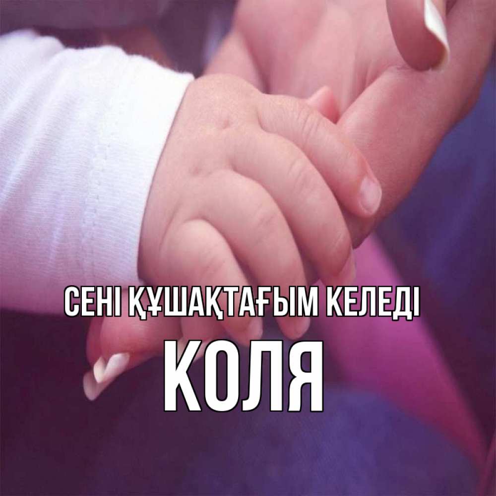 Күн сайын ашық хат с именем, Коля сені құшақтағым келеді мама с ребенком Онлайн тегін жүктеп алу тілектері бар керемет карта 