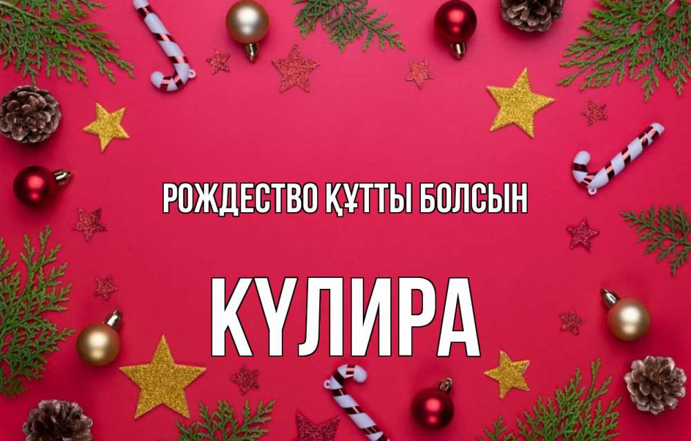 Күн сайын ашық хат с именем, КҮЛИРА Рождество құтты болсын с рождеством Онлайн тегін жүктеп алу тілектері бар керемет карта 