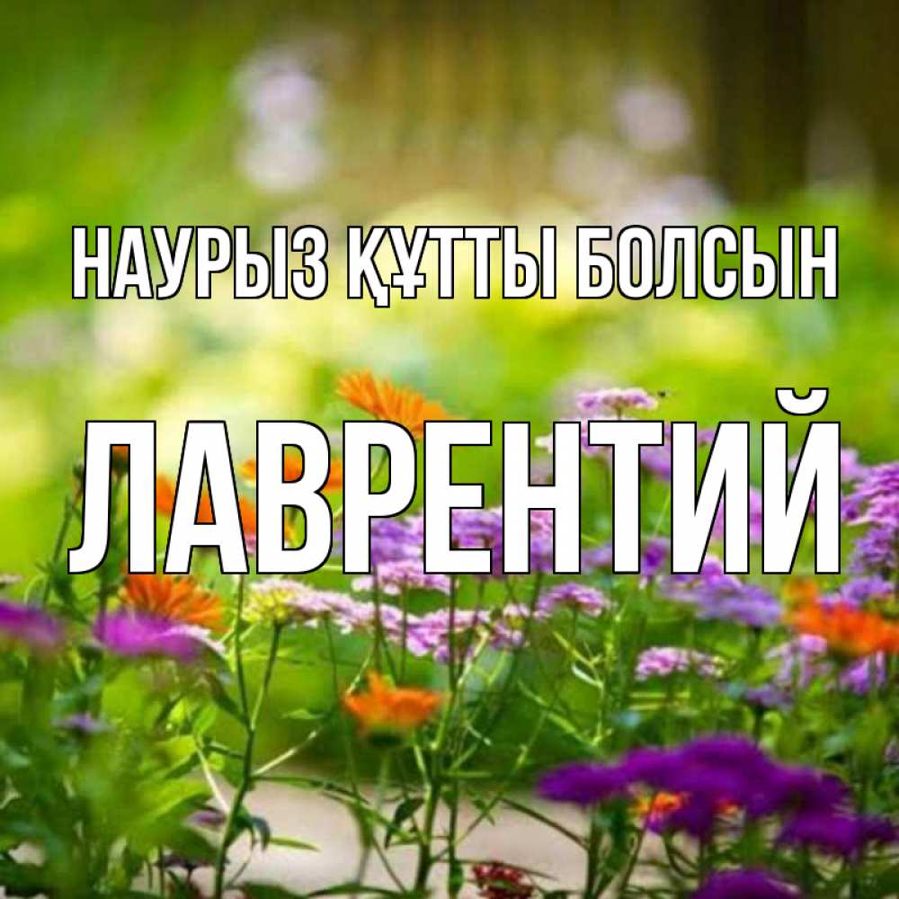Күн сайын ашық хат с именем, Лаврентий Наурыз құтты болсын цветы Онлайн тегін жүктеп алу тілектері бар керемет карта 