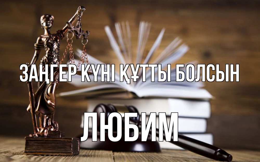Күн сайын ашық хат с именем, Любим Заңгер күні құтты болсын с днем юриста Онлайн тегін жүктеп алу тілектері бар керемет карта 