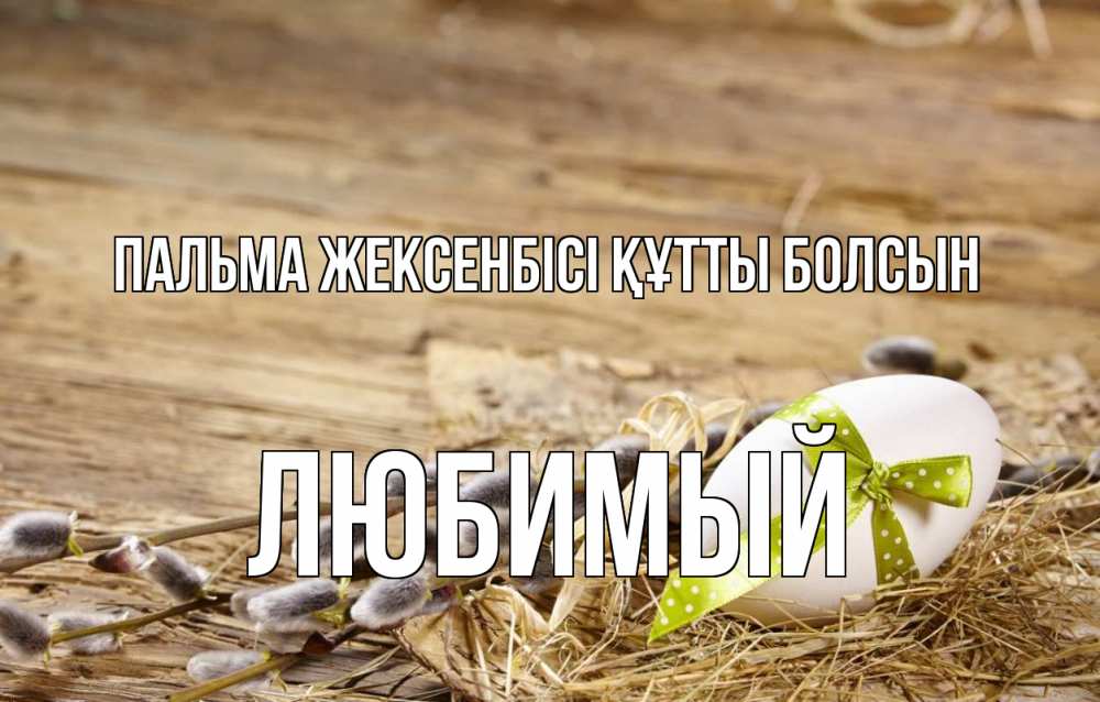 Күн сайын ашық хат с именем, Любимый Пальма жексенбісі құтты болсын верба Онлайн тегін жүктеп алу тілектері бар керемет карта 