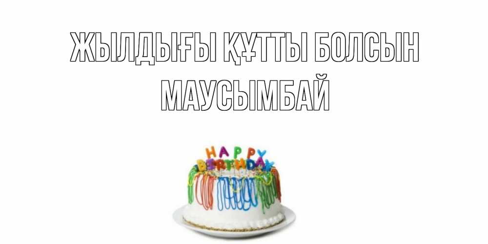 Күн сайын ашық хат с именем, МАУСЫМБАЙ Жылдығы құтты болсын Тортик Онлайн тегін жүктеп алу тілектері бар керемет карта 