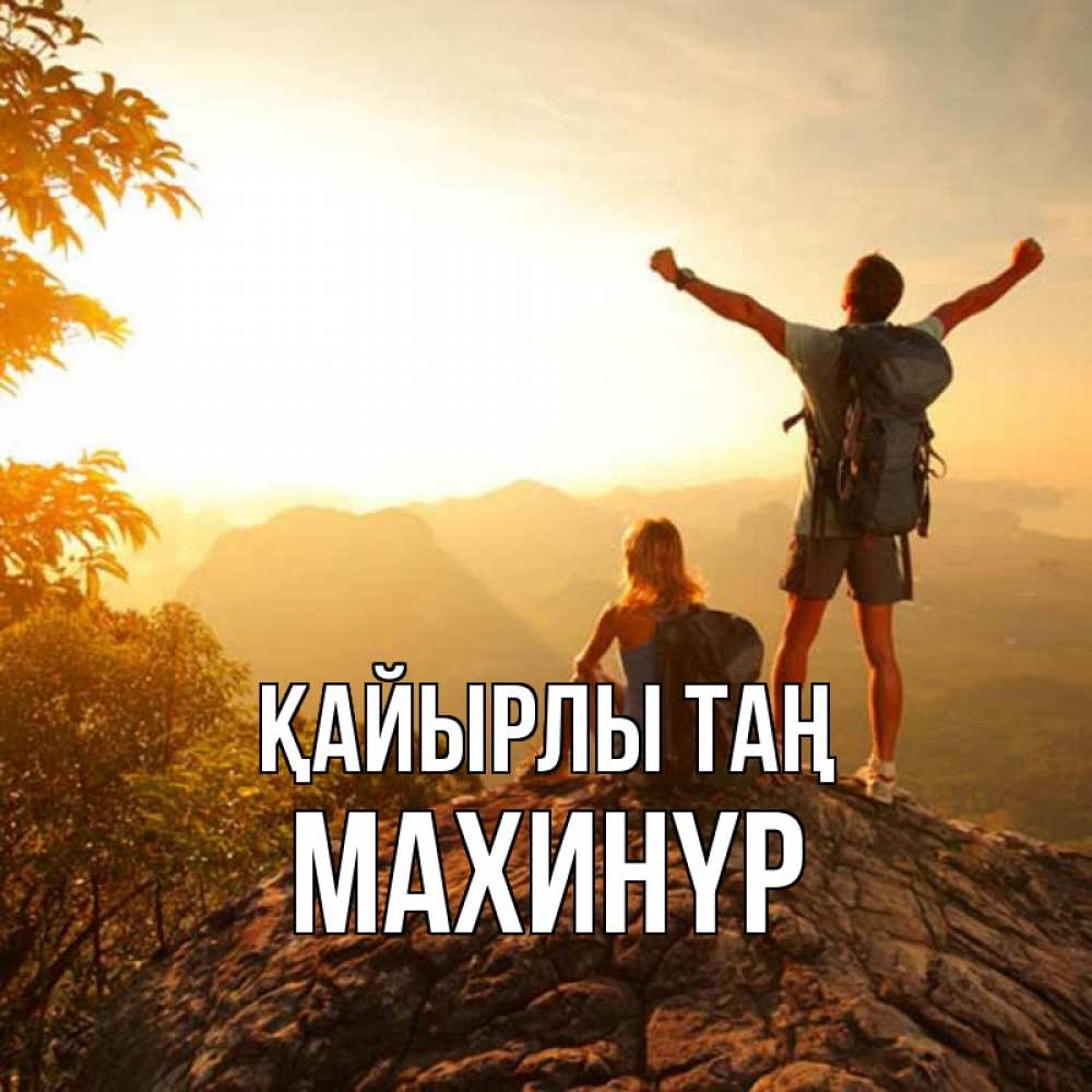 Күн сайын ашық хат с именем, МАХИНҮР Қайырлы таң утро в горах Онлайн тегін жүктеп алу тілектері бар керемет карта 