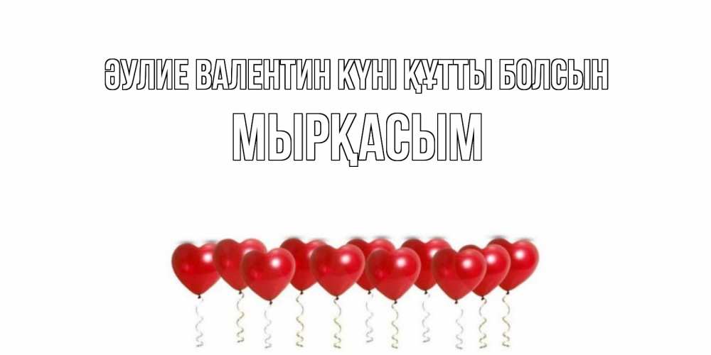 Күн сайын ашық хат с именем, МЫРҚАСЫМ Әулие Валентин күні құтты болсын шары в виде сердец Онлайн тегін жүктеп алу тілектері бар керемет карта 