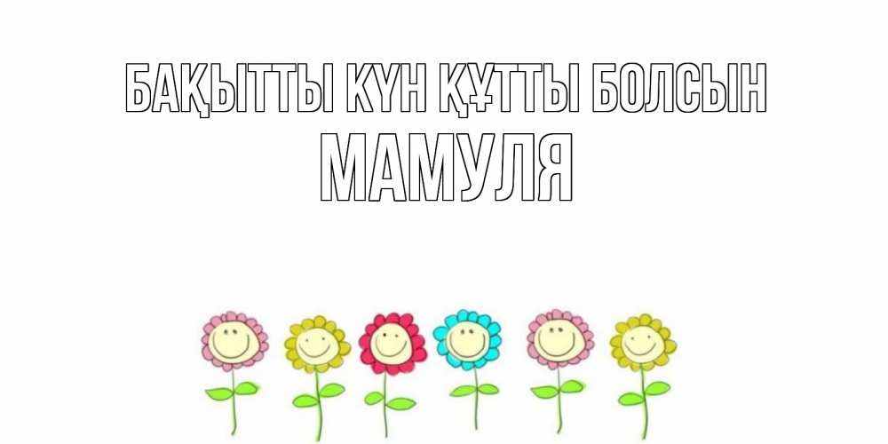 Күн сайын ашық хат с именем, Мамуля Бақытты күн құтты болсын улыбка, цветы Онлайн тегін жүктеп алу тілектері бар керемет карта 
