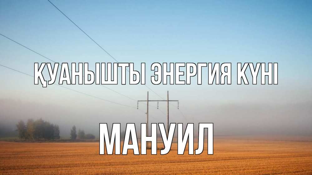 Күн сайын ашық хат с именем, Мануил Қуанышты энергия күні ЛЭП столбы Онлайн тегін жүктеп алу тілектері бар керемет карта 