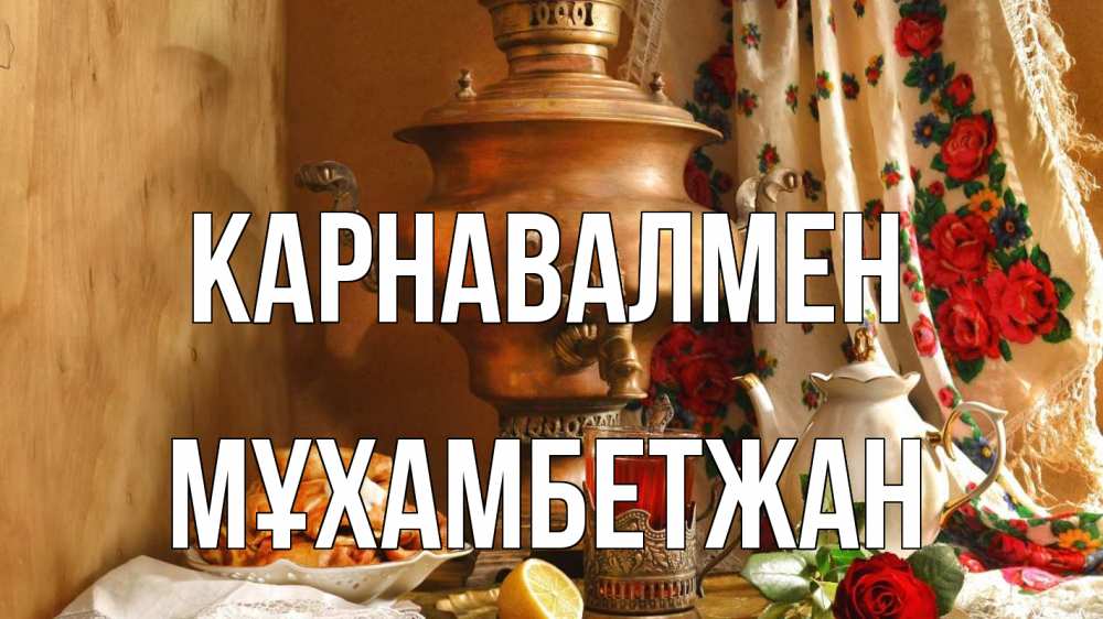 Күн сайын ашық хат с именем, МҰХАМБЕТЖАН Карнавалмен масленица Онлайн тегін жүктеп алу тілектері бар керемет карта 