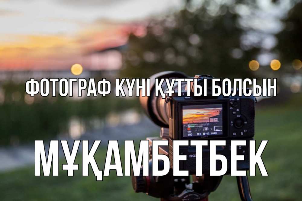 Күн сайын ашық хат с именем, Мұқамбетбек Фотограф күні құтты болсын с днем фотографа Онлайн тегін жүктеп алу тілектері бар керемет карта 