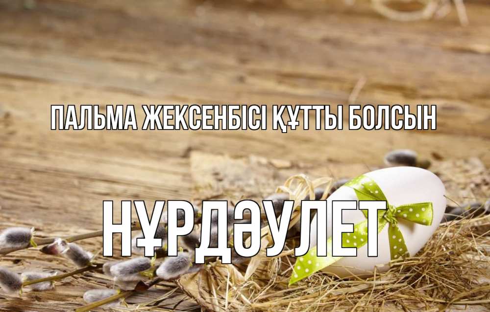 Күн сайын ашық хат с именем, НҰРДӘУЛЕТ Пальма жексенбісі құтты болсын верба Онлайн тегін жүктеп алу тілектері бар керемет карта 