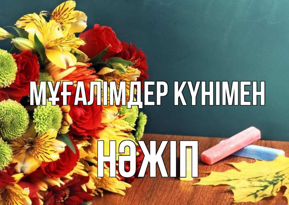 Күн сайын ашық хат с именем, НӘЖІП Мұғалімдер күнімен цветы, мел Онлайн тегін жүктеп алу тілектері бар керемет карта 