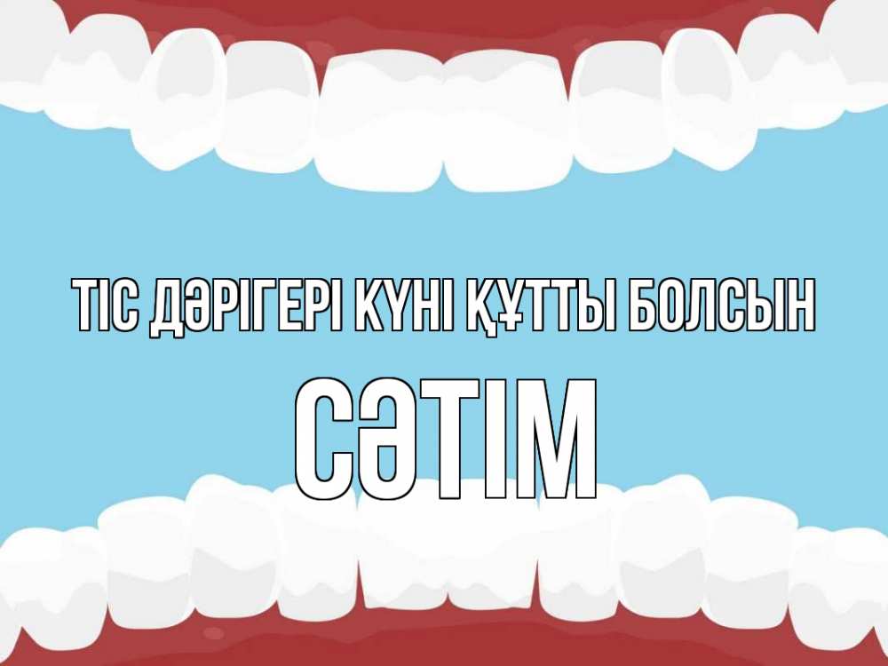 Күн сайын ашық хат с именем, СӘТІМ Тіс дәрігері күні құтты болсын с днем стоматолога Онлайн тегін жүктеп алу тілектері бар керемет карта 