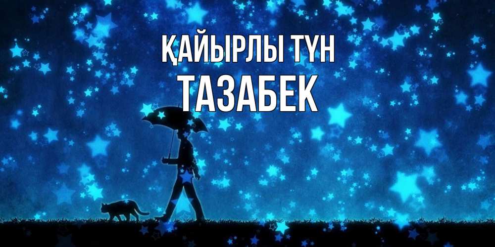 Күн сайын ашық хат с именем, ТАЗАБЕК Қайырлы түн ночные прогулки с котом под звездами Онлайн тегін жүктеп алу тілектері бар керемет карта 