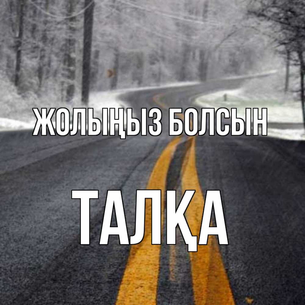 Күн сайын ашық хат с именем, ТАЛҚА Жолыңыз болсын хорошего вам путешествия Онлайн тегін жүктеп алу тілектері бар керемет карта 