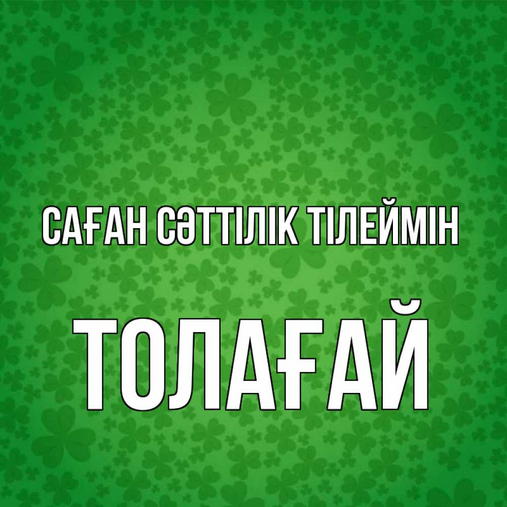 Күн сайын ашық хат с именем, ТОЛАҒАЙ Саған сәттілік тілеймін много листочков на удачу Онлайн тегін жүктеп алу тілектері бар керемет карта 