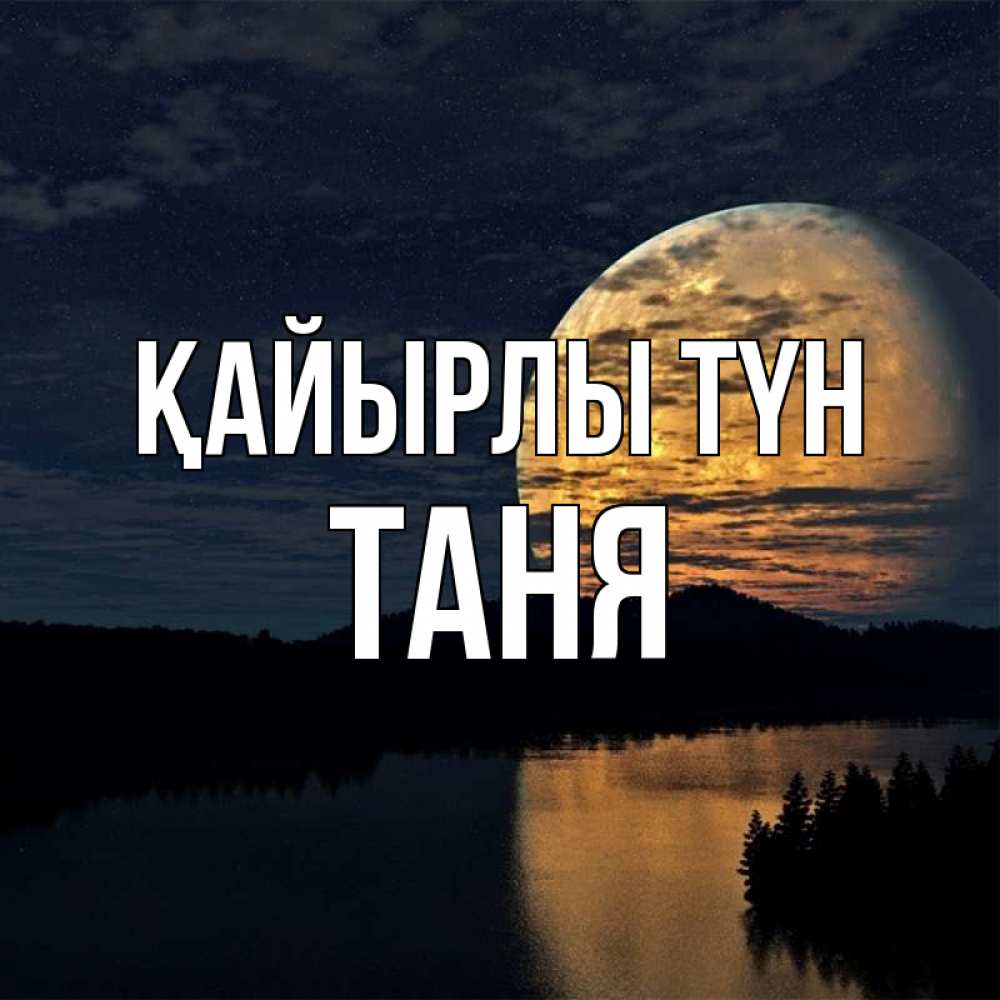 Күн сайын ашық хат с именем, Таня Қайырлы түн речка Онлайн тегін жүктеп алу тілектері бар керемет карта 