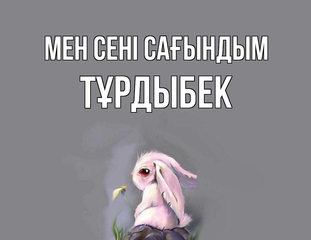 Күн сайын ашық хат с именем, ТҰРДЫБЕК Мен сені сағындым заяц Онлайн тегін жүктеп алу тілектері бар керемет карта 