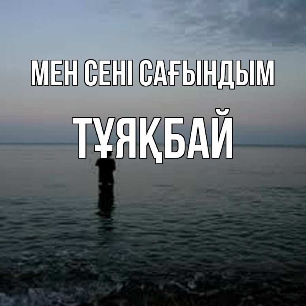 Күн сайын ашық хат с именем, ТҰЯҚБАЙ Мен сені сағындым скука Онлайн тегін жүктеп алу тілектері бар керемет карта 