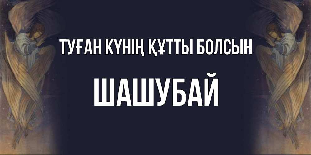 Күн сайын ашық хат с именем, ШАШУБАЙ Туған күнің құтты болсын день ангела Онлайн тегін жүктеп алу тілектері бар керемет карта 