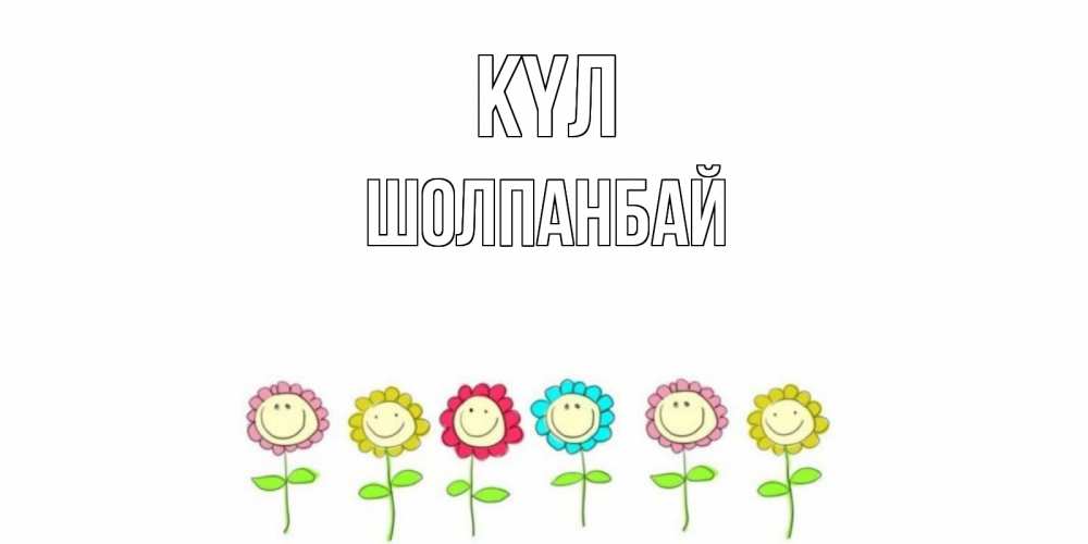 Күн сайын ашық хат с именем, ШОЛПАНБАЙ күл улыбка, цветы Онлайн тегін жүктеп алу тілектері бар керемет карта 