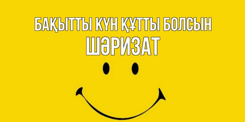 Күн сайын ашық хат с именем, ШӘРИЗАТ Бақытты күн құтты болсын радость и улыбка Онлайн тегін жүктеп алу тілектері бар керемет карта 