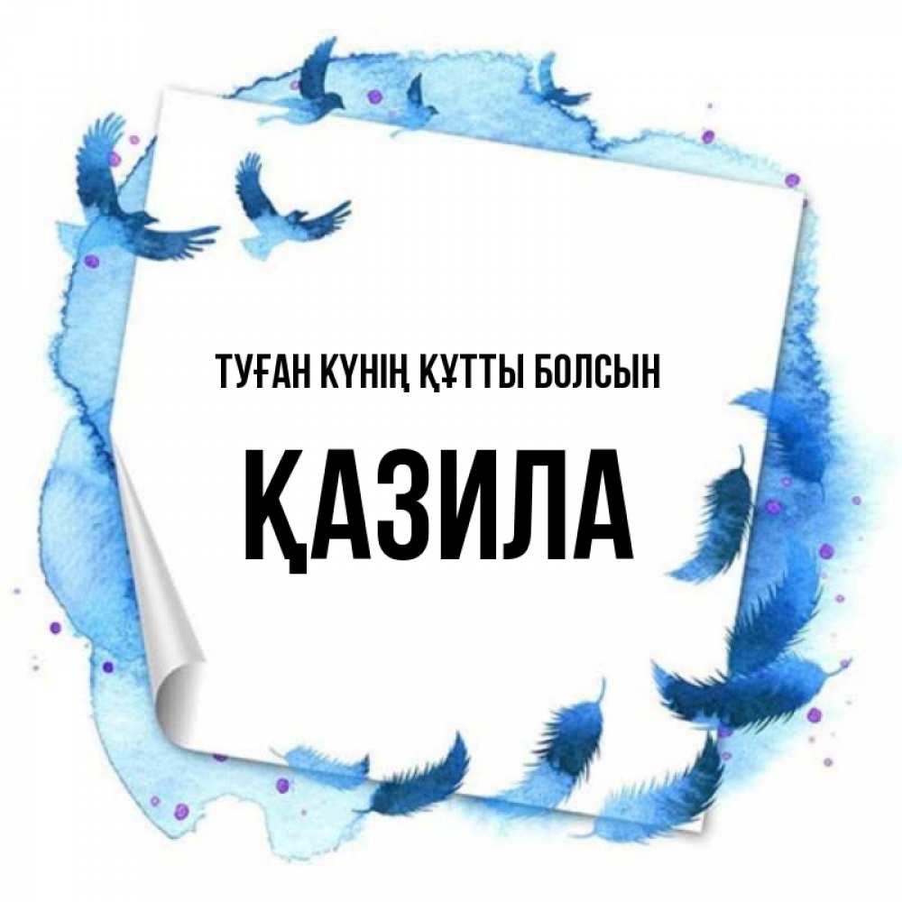 Күн сайын ашық хат с именем, ҚАЗИЛА Туған күнің құтты болсын красивые птицы летят Онлайн тегін жүктеп алу тілектері бар керемет карта 