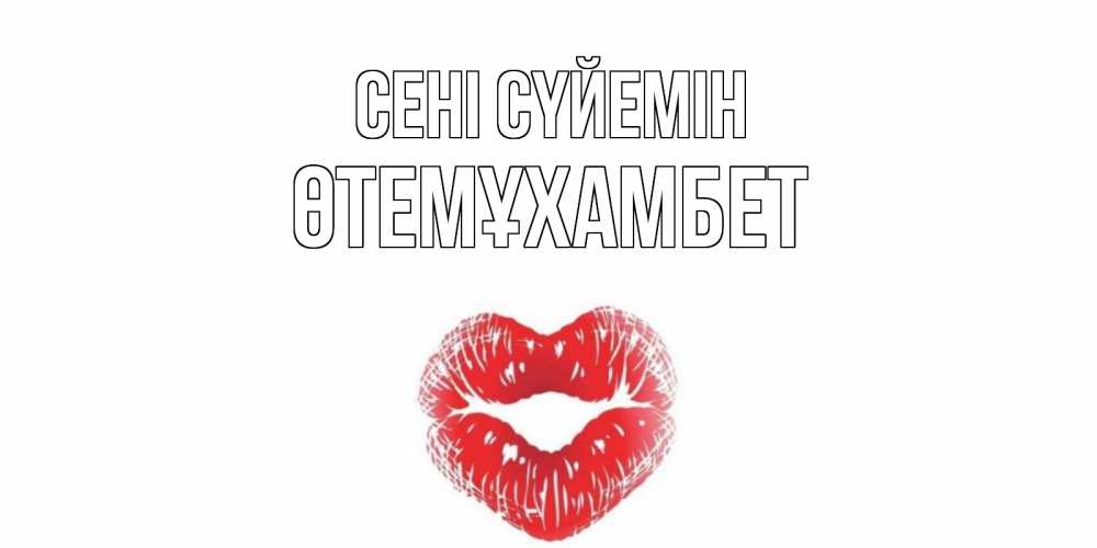 Күн сайын ашық хат с именем, ӨТЕМҰХАМБЕТ Сені сүйемін поцелуй Онлайн тегін жүктеп алу тілектері бар керемет карта 