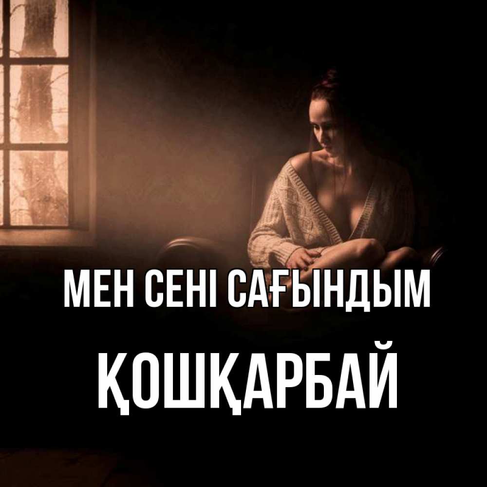 Күн сайын ашық хат с именем, ҚОШҚАРБАЙ Мен сені сағындым приходи в гости ко мне Онлайн тегін жүктеп алу тілектері бар керемет карта 