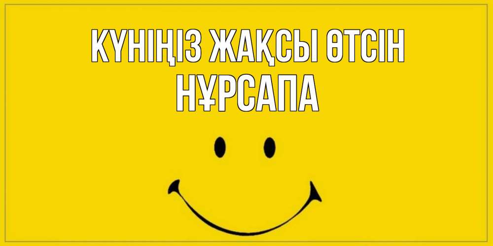 Күн сайын ашық хат с именем, НҰРСАПА Күніңіз жақсы өтсін улыбка Онлайн тегін жүктеп алу тілектері бар керемет карта 