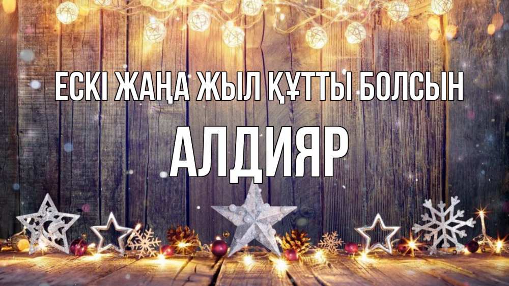 Күн сайын ашық хат с именем, Алдияр Ескі жаңа жыл құтты болсын новый год Онлайн тегін жүктеп алу тілектері бар керемет карта 