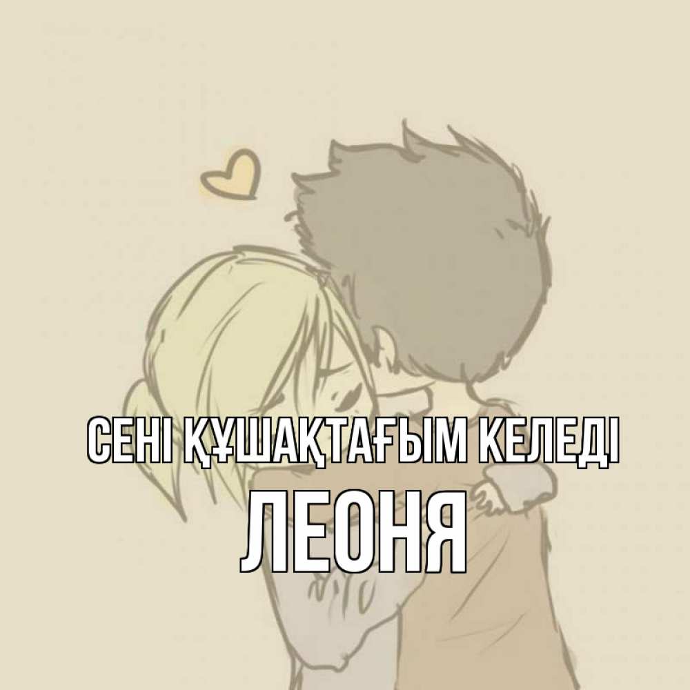 Күн сайын ашық хат с именем, Леоня сені құшақтағым келеді с сердечком рисунок Онлайн тегін жүктеп алу тілектері бар керемет карта 