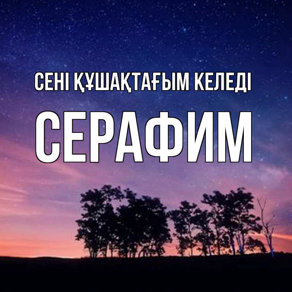 Күн сайын ашық хат с именем, Серафим сені құшақтағым келеді силуэты деревьев Онлайн тегін жүктеп алу тілектері бар керемет карта 