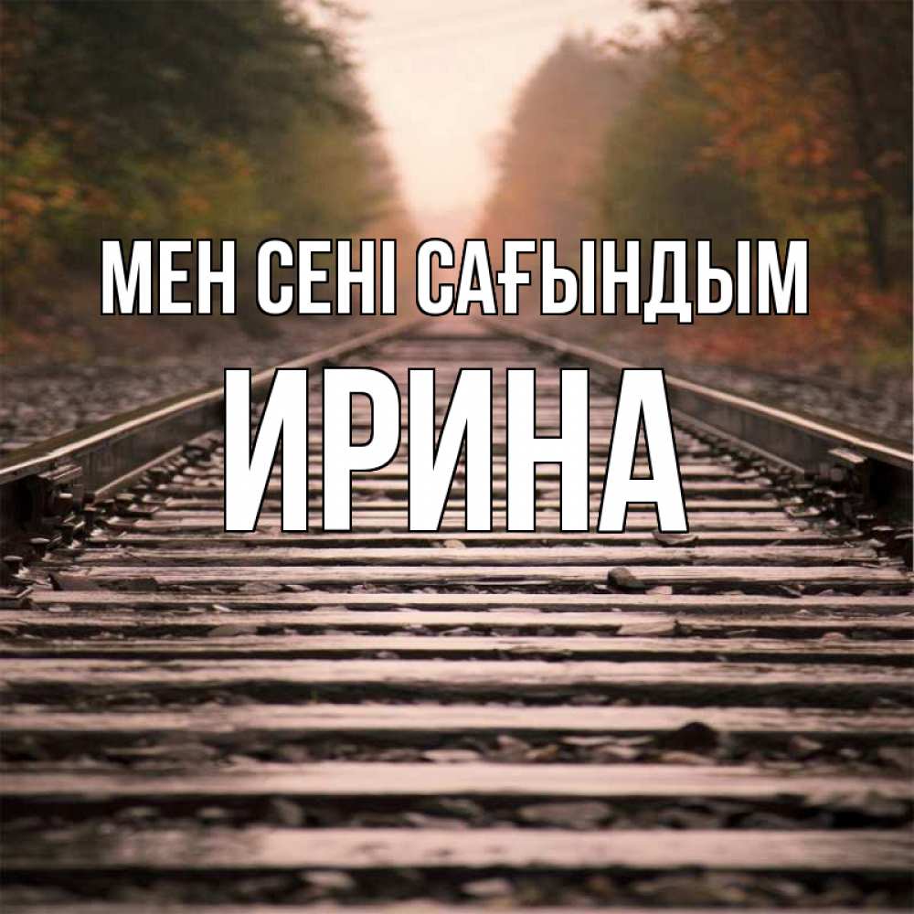 Күн сайын ашық хат с именем, Ирина Мен сені сағындым приезжай Онлайн тегін жүктеп алу тілектері бар керемет карта 