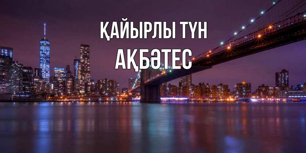 Күн сайын ашық хат с именем, АҚБӘТЕС Қайырлы түн ночной мост Онлайн тегін жүктеп алу тілектері бар керемет карта 