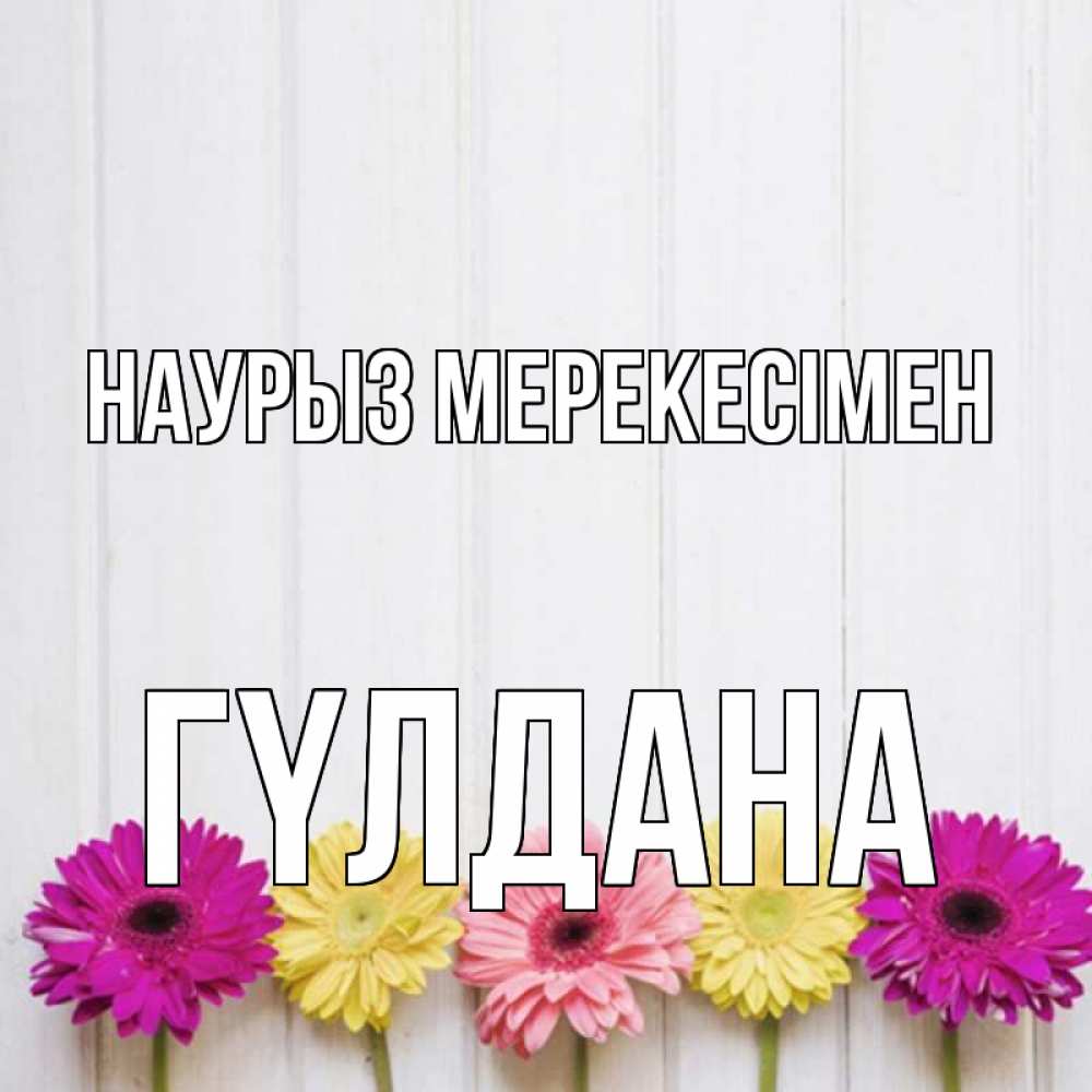 Күн сайын ашық хат с именем, ГҮЛДАНА Наурыз мерекесімен женщинам 1 Онлайн тегін жүктеп алу тілектері бар керемет карта 
